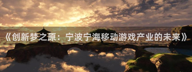 28大神眯牌：《创新梦之原：宁波宁海移动游戏产业的未来》