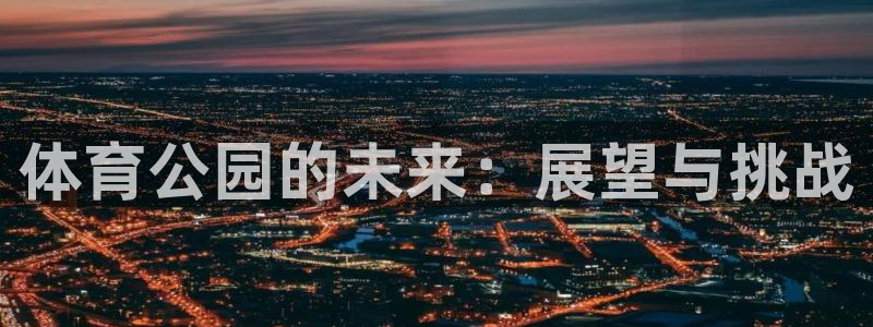 oety欧亿：体育公园的未来：展望与挑战