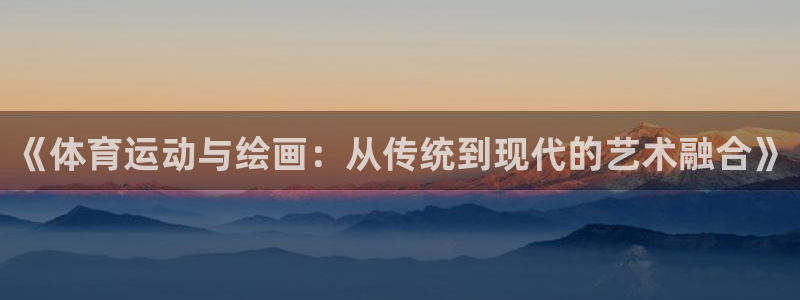 oety欧亿：《体育运动与绘画：从传统到现代的艺术融合》