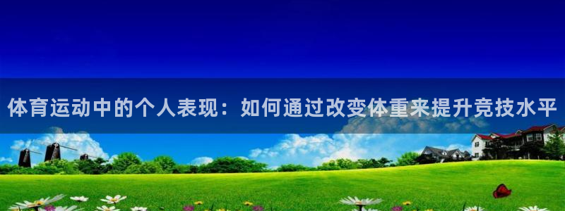oety欧亿：体育运动中的个人表现：如何通过改变体重来提升竞技水平