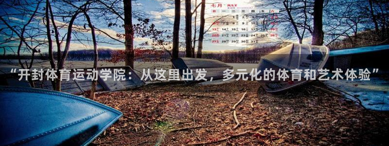 oety欧亿：“开封体育运动学院：从这里出发，多元化的体育和艺术体验”