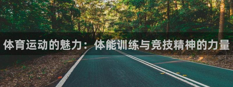 oety欧亿：体育运动的魅力：体能训练与竞技精神的力量