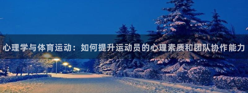 oety欧亿：心理学与体育运动：如何提升运动员的心理素质和团队协作能力