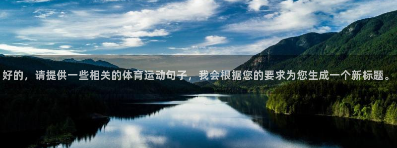 oety欧亿：好的，请提供一些相关的体育运动句子，我会根据您的要求为您生成一个新标题。