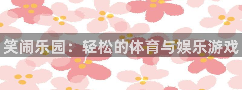 oety欧亿：笑闹乐园：轻松的体育与娱乐游戏